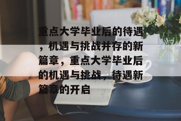 重点大学毕业后的待遇，机遇与挑战并存的新篇章，重点大学毕业后的机遇与挑战，待遇新篇章的开启