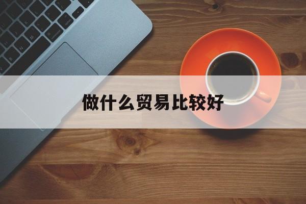 做什么贸易比较好