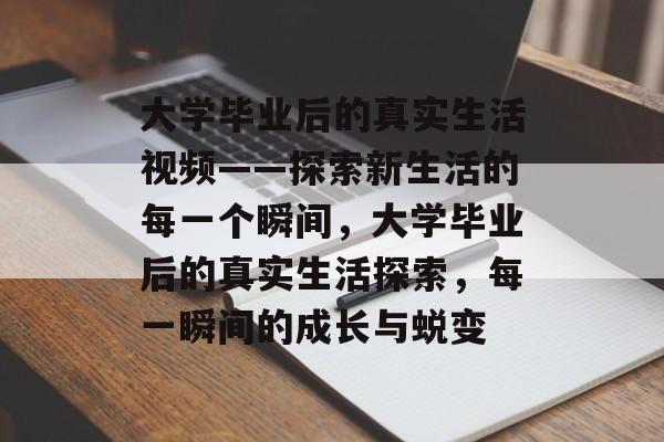 大学毕业后的真实生活视频——探索新生活的每一个瞬间，大学毕业后的真实生活探索，每一瞬间的成长与蜕变