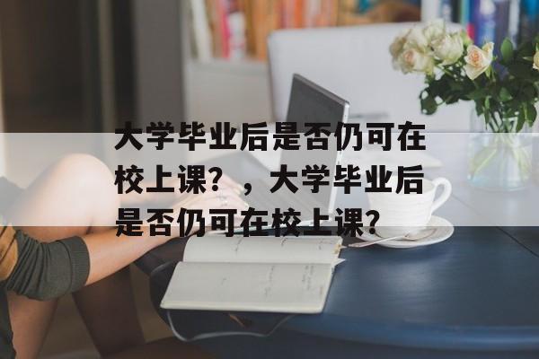 大学毕业后是否仍可在校上课？，大学毕业后是否仍可在校上课？