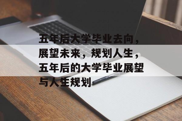 五年后大学毕业去向，展望未来，规划人生，五年后的大学毕业展望与人生规划