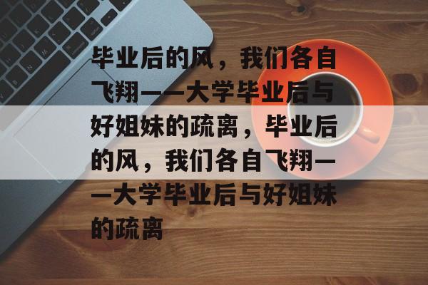 毕业后的风，我们各自飞翔——大学毕业后与好姐妹的疏离，毕业后的风，我们各自飞翔——大学毕业后与好姐妹的疏离