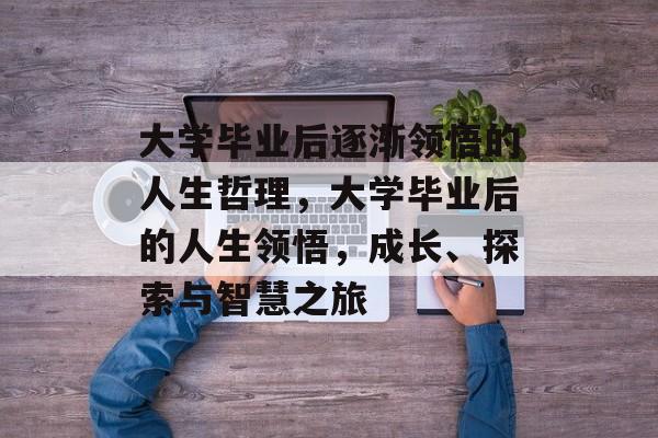 大学毕业后逐渐领悟的人生哲理，大学毕业后的人生领悟，成长、探索与智慧之旅