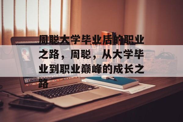 周聪大学毕业后的职业之路，周聪，从大学毕业到职业巅峰的成长之路