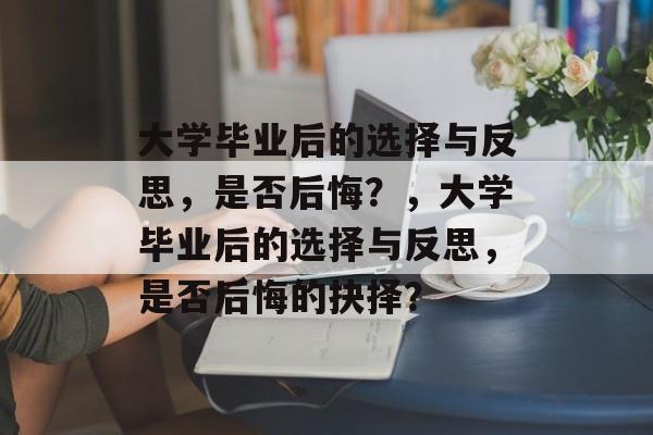 大学毕业后的选择与反思，是否后悔？，大学毕业后的选择与反思，是否后悔的抉择？