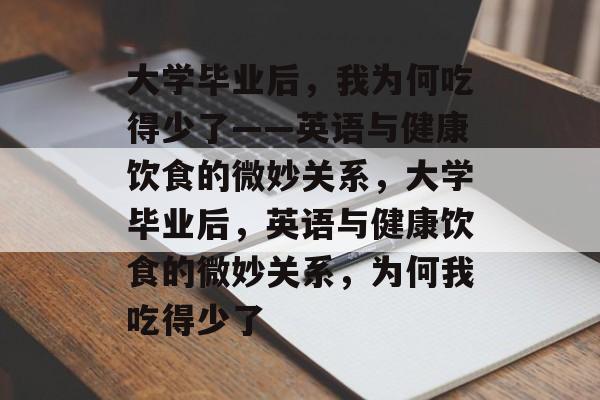 大学毕业后，我为何吃得少了——英语与健康饮食的微妙关系，大学毕业后，英语与健康饮食的微妙关系，为何我吃得少了