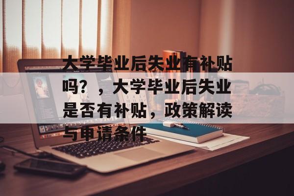 大学毕业后失业有补贴吗？，大学毕业后失业是否有补贴，政策解读与申请条件