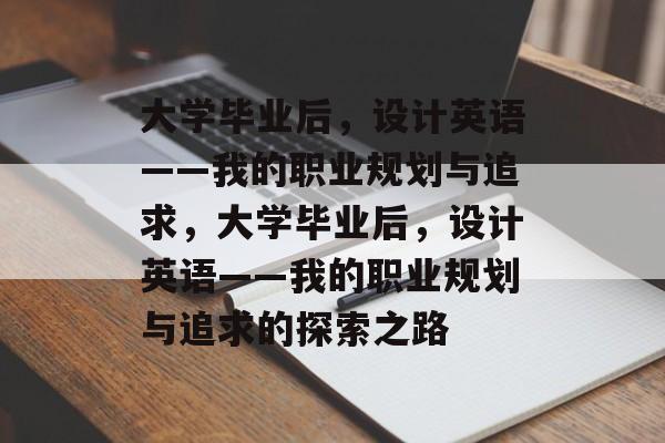 大学毕业后，设计英语——我的职业规划与追求，大学毕业后，设计英语——我的职业规划与追求的探索之路