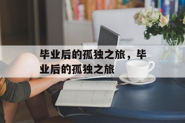 毕业后的孤独之旅，毕业后的孤独之旅