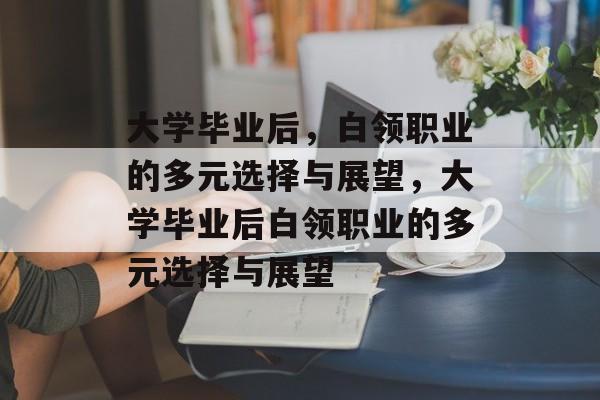 大学毕业后，白领职业的多元选择与展望，大学毕业后白领职业的多元选择与展望