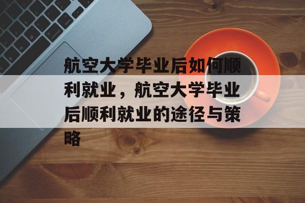 航空大学毕业后如何顺利就业，航空大学毕业后顺利就业的途径与策略