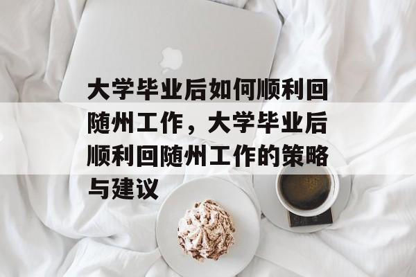 大学毕业后如何顺利回随州工作，大学毕业后顺利回随州工作的策略与建议