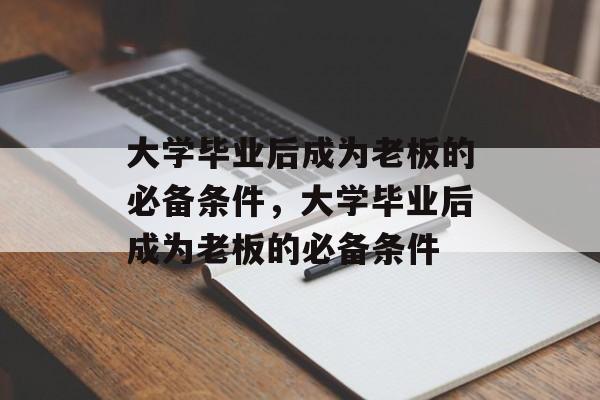 大学毕业后成为老板的必备条件，大学毕业后成为老板的必备条件