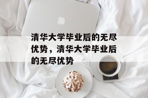 清华大学毕业后的无尽优势，清华大学毕业后的无尽优势