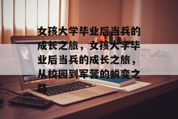 女孩大学毕业后当兵的成长之旅，女孩大学毕业后当兵的成长之旅，从校园到军营的蜕变之路