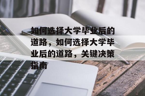 如何选择大学毕业后的道路，如何选择大学毕业后的道路，关键决策指南