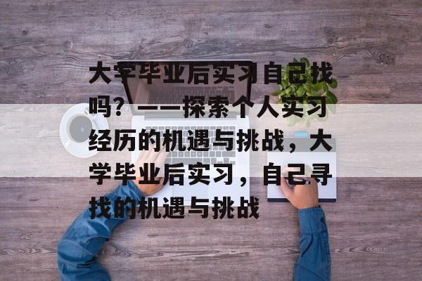 大学毕业后实习自己找吗？——探索个人实习经历的机遇与挑战，大学毕业后实习，自己寻找的机遇与挑战