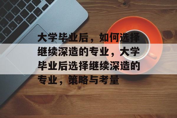 大学毕业后，如何选择继续深造的专业，大学毕业后选择继续深造的专业，策略与考量