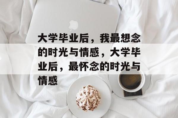 大学毕业后，我最想念的时光与情感，大学毕业后，最怀念的时光与情感