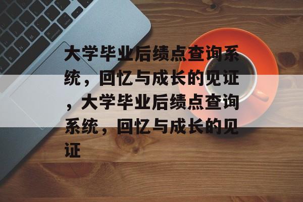 大学毕业后绩点查询系统，回忆与成长的见证，大学毕业后绩点查询系统，回忆与成长的见证