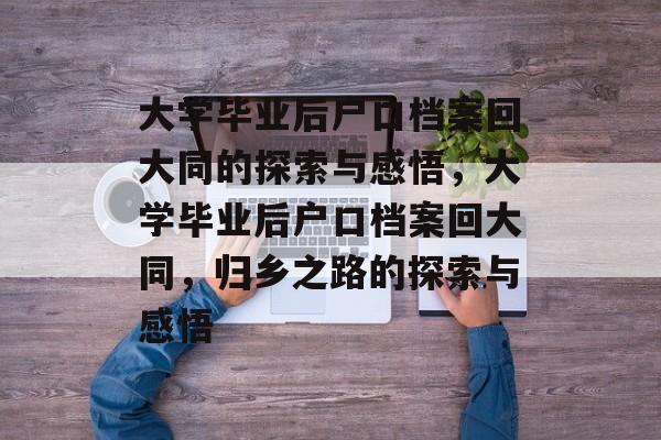 大学毕业后户口档案回大同的探索与感悟，大学毕业后户口档案回大同，归乡之路的探索与感悟