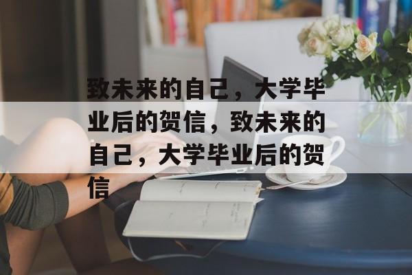 致未来的自己，大学毕业后的贺信，致未来的自己，大学毕业后的贺信