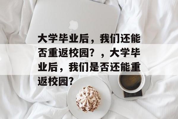 大学毕业后，我们还能否重返校园？，大学毕业后，我们是否还能重返校园？