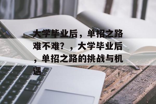 大学毕业后，单招之路难不难？，大学毕业后，单招之路的挑战与机遇