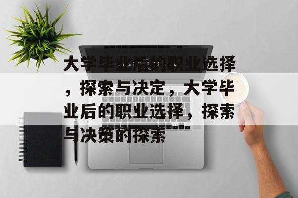 大学毕业后的职业选择，探索与决定，大学毕业后的职业选择，探索与决策的探索