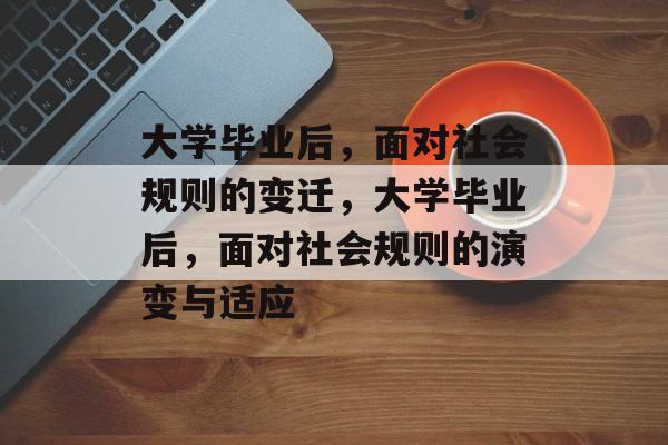 大学毕业后，面对社会规则的变迁，大学毕业后，面对社会规则的演变与适应