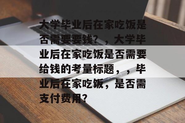 大学毕业后在家吃饭是否需要要钱？，大学毕业后在家吃饭是否需要给钱的考量标题，，毕业后在家吃饭，是否需支付费用？