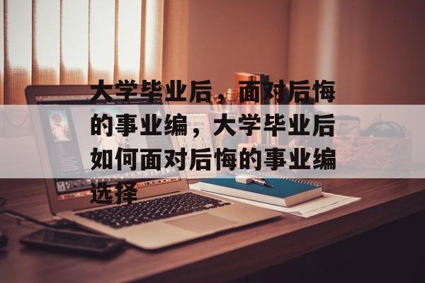 大学毕业后，面对后悔的事业编，大学毕业后如何面对后悔的事业编选择