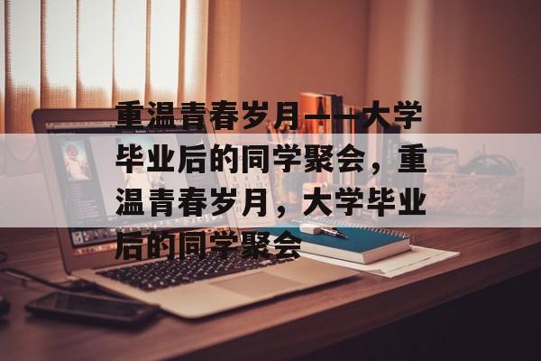 重温青春岁月——大学毕业后的同学聚会，重温青春岁月，大学毕业后的同学聚会