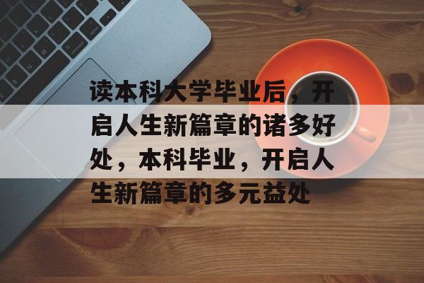 读本科大学毕业后，开启人生新篇章的诸多好处，本科毕业，开启人生新篇章的多元益处