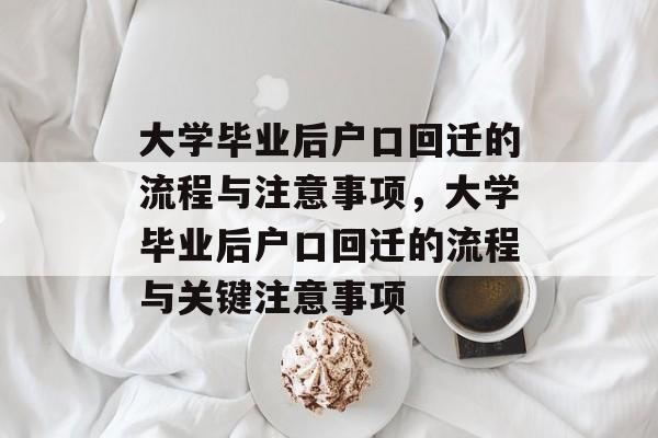 大学毕业后户口回迁的流程与注意事项，大学毕业后户口回迁的流程与关键注意事项