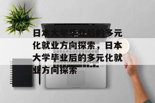 日本大学毕业后的多元化就业方向探索，日本大学毕业后的多元化就业方向探索