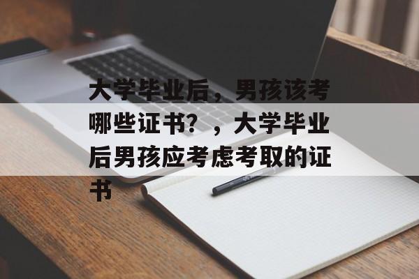 大学毕业后，男孩该考哪些证书？，大学毕业后男孩应考虑考取的证书