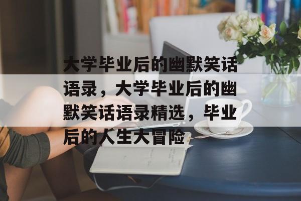 大学毕业后的幽默笑话语录，大学毕业后的幽默笑话语录精选，毕业后的人生大冒险