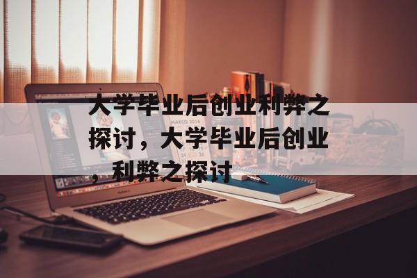 大学毕业后创业利弊之探讨，大学毕业后创业，利弊之探讨