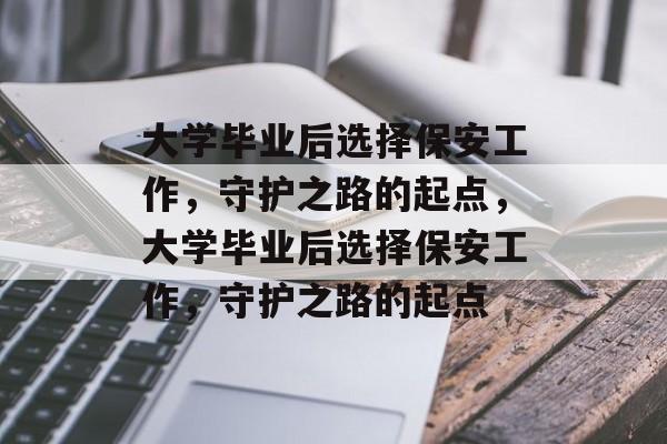 大学毕业后选择保安工作，守护之路的起点，大学毕业后选择保安工作，守护之路的起点