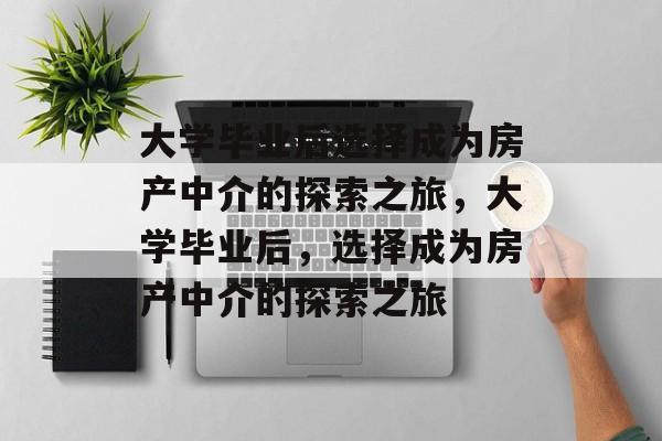 大学毕业后选择成为房产中介的探索之旅，大学毕业后，选择成为房产中介的探索之旅