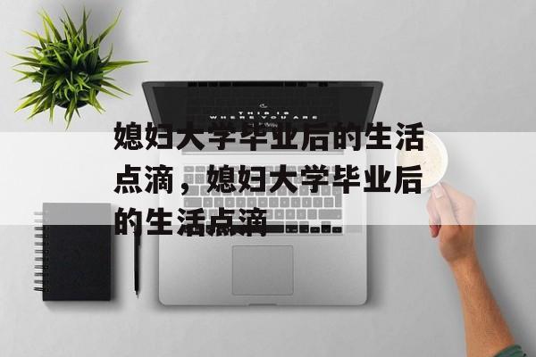 媳妇大学毕业后的生活点滴，媳妇大学毕业后的生活点滴