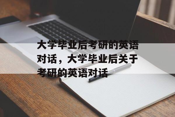 大学毕业后考研的英语对话，大学毕业后关于考研的英语对话