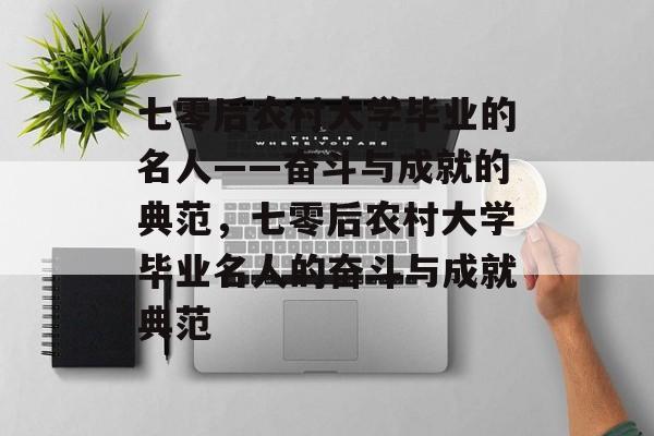 七零后农村大学毕业的名人——奋斗与成就的典范，七零后农村大学毕业名人的奋斗与成就典范