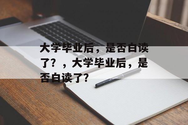 大学毕业后，是否白读了？，大学毕业后，是否白读了？