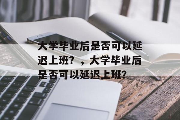 大学毕业后是否可以延迟上班？，大学毕业后是否可以延迟上班？