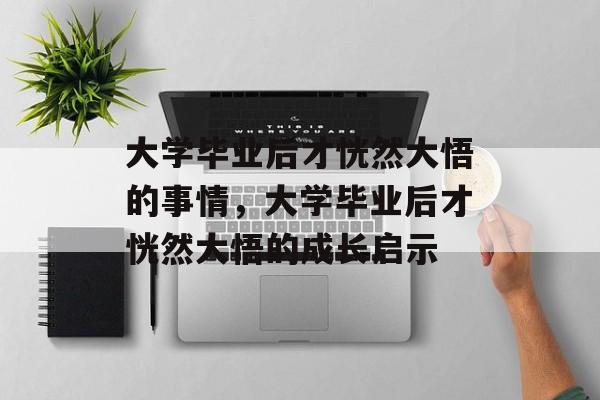 大学毕业后才恍然大悟的事情，大学毕业后才恍然大悟的成长启示