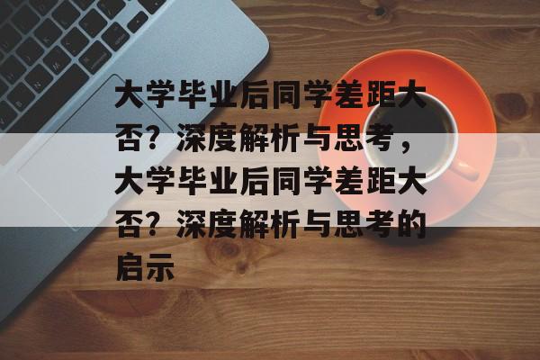 大学毕业后同学差距大否？深度解析与思考，大学毕业后同学差距大否？深度解析与思考的启示