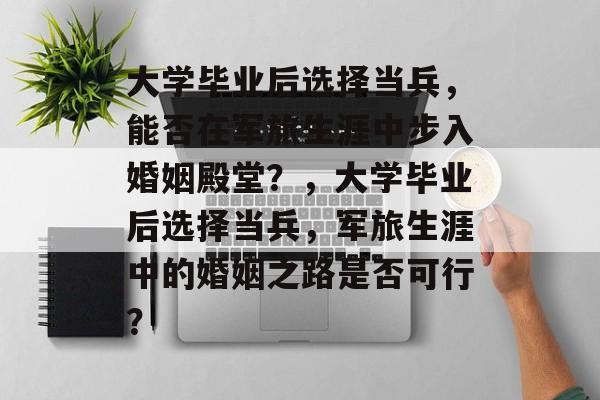 大学毕业后选择当兵，能否在军旅生涯中步入婚姻殿堂？，大学毕业后选择当兵，军旅生涯中的婚姻之路是否可行？