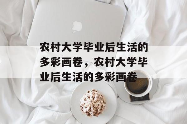 农村大学毕业后生活的多彩画卷，农村大学毕业后生活的多彩画卷